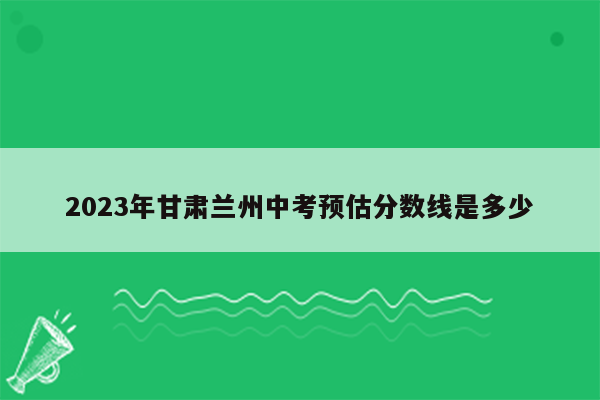 2023年甘肃兰州中考预估分数线是多少