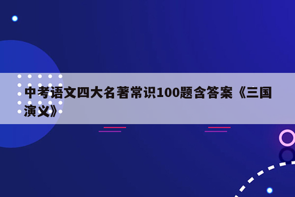 中考语文四大名著常识100题含答案《三国演义》