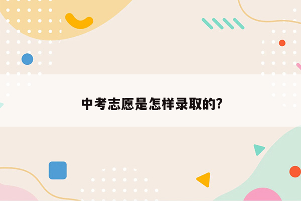 中考志愿是怎样录取的?