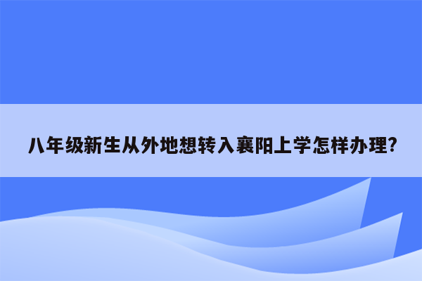 八年级新生从外地想转入襄阳上学怎样办理?