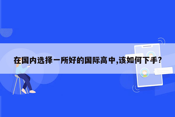 在国内选择一所好的国际高中,该如何下手?