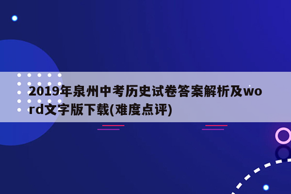 2019年泉州中考历史试卷答案解析及word文字版下载(难度点评)