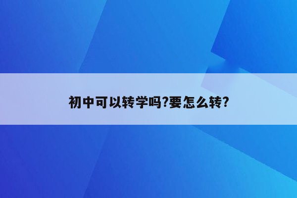 初中可以转学吗?要怎么转?
