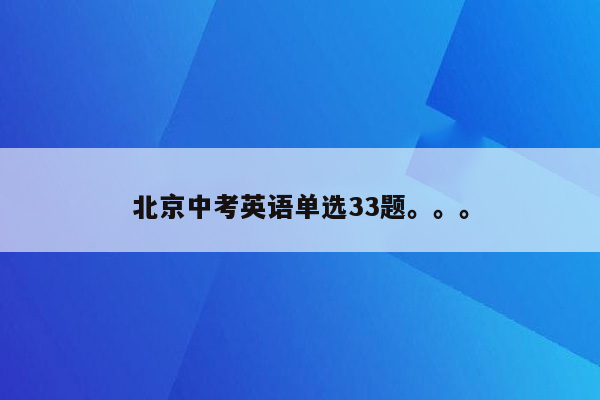 北京中考英语单选33题。。。