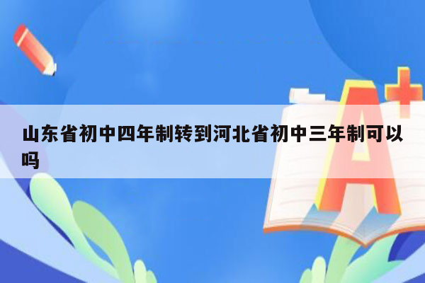 山东省初中四年制转到河北省初中三年制可以吗