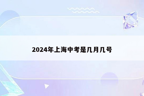 2024年上海中考是几月几号