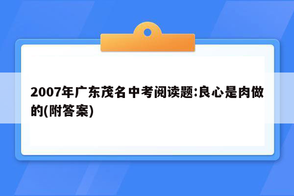 2007年广东茂名中考阅读题:良心是肉做的(附答案)