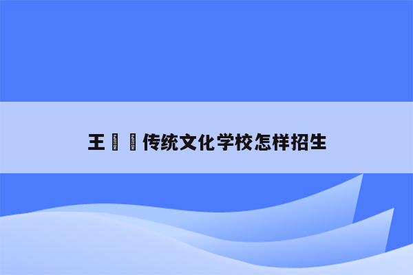 王竑锜传统文化学校怎样招生