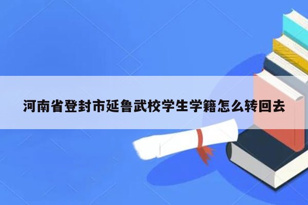 河南省登封市延鲁武校学生学籍怎么转回去