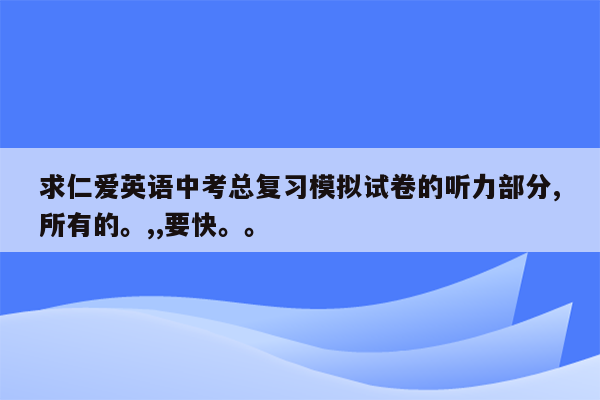 求仁爱英语中考总复习模拟试卷的听力部分,所有的。,,要快。。