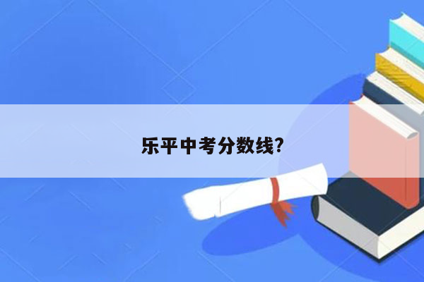 乐平中考分数线?