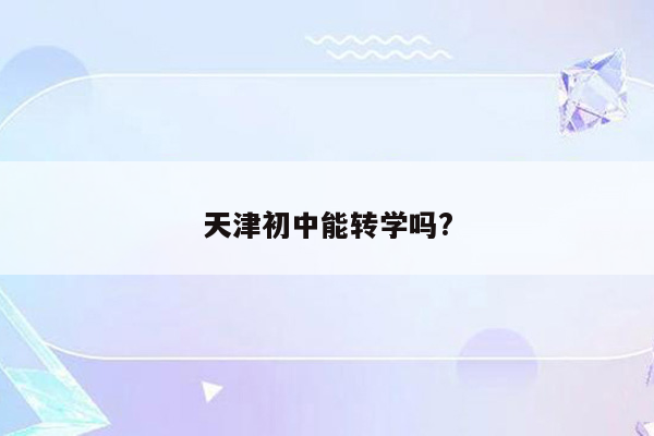 天津初中能转学吗?