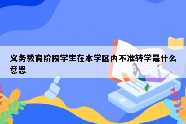 义务教育阶段学生在本学区内不准转学是什么意思