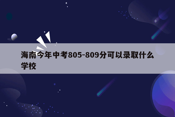 海南今年中考805-809分可以录取什么学校