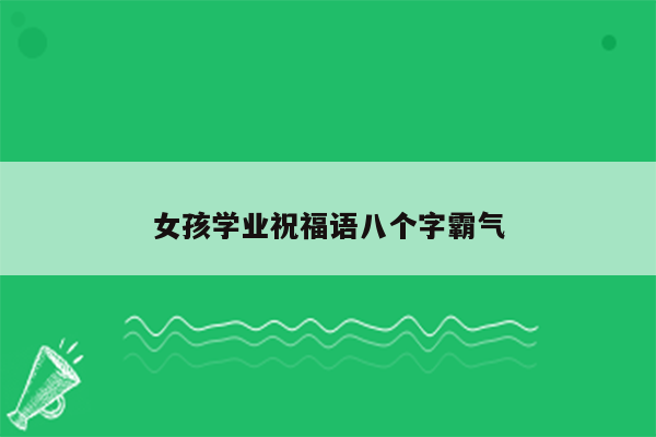 女孩学业祝福语八个字霸气