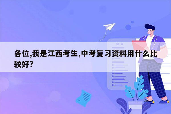 各位,我是江西考生,中考复习资料用什么比较好?