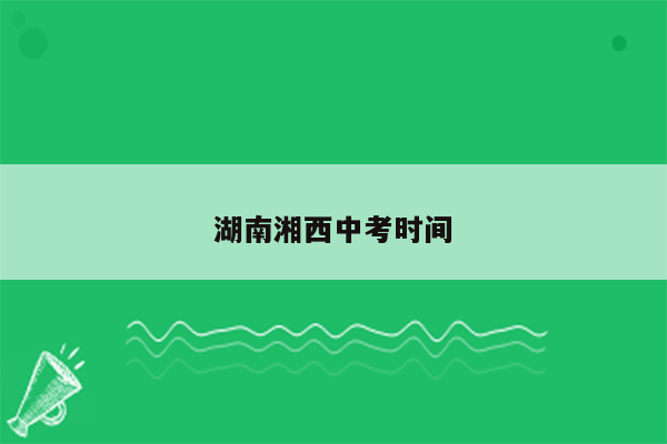 湖南湘西中考时间