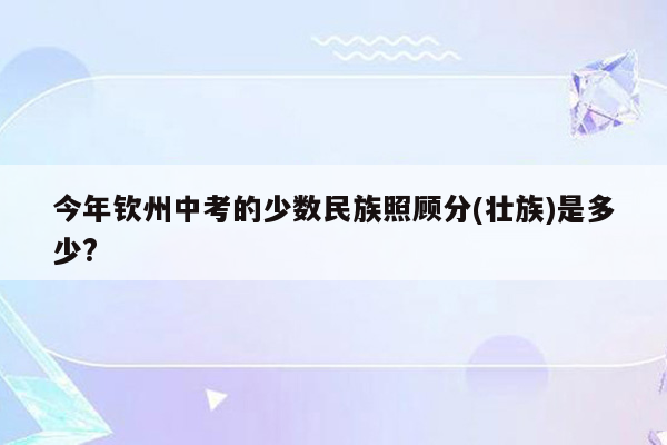 今年钦州中考的少数民族照顾分(壮族)是多少?