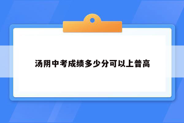汤阴中考成绩多少分可以上普高