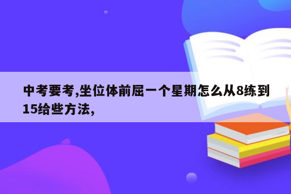 中考要考,坐位体前屈一个星期怎么从8练到15给些方法,