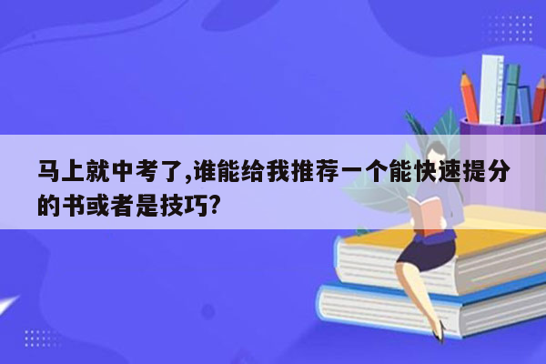 马上就中考了,谁能给我推荐一个能快速提分的书或者是技巧?