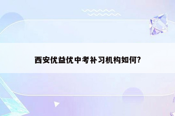 西安优益优中考补习机构如何?