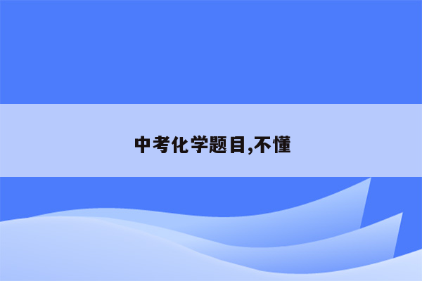 中考化学题目,不懂