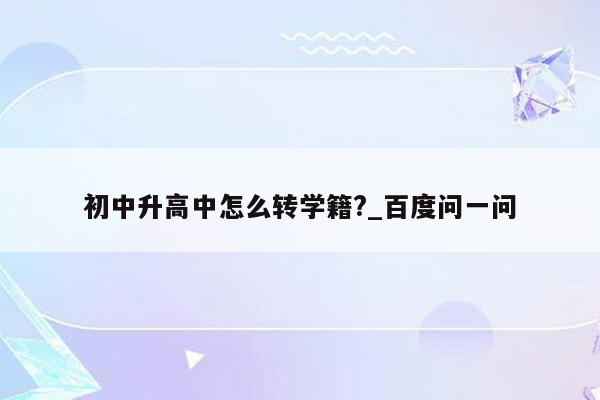 初中升高中怎么转学籍?_百度问一问