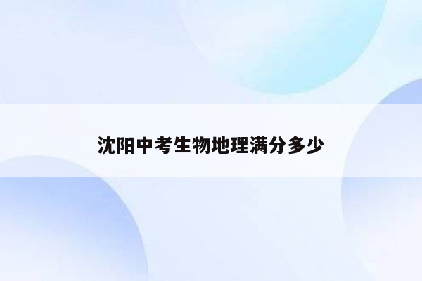 沈阳中考生物地理满分多少
