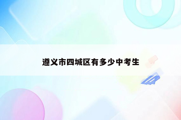 遵义市四城区有多少中考生