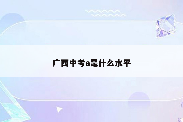 广西中考a是什么水平