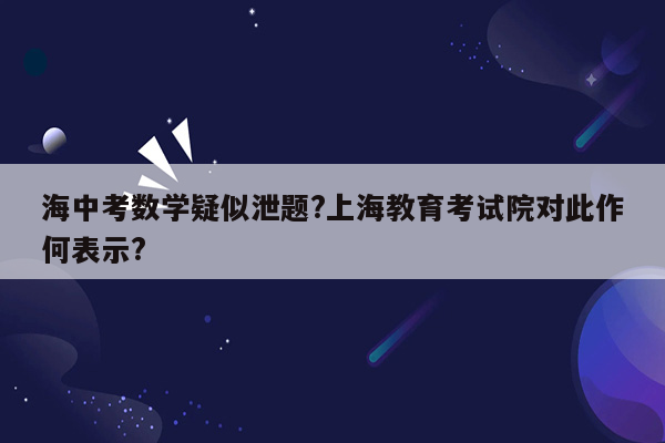 海中考数学疑似泄题?上海教育考试院对此作何表示?
