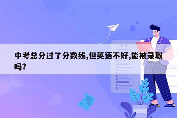 中考总分过了分数线,但英语不好,能被录取吗?