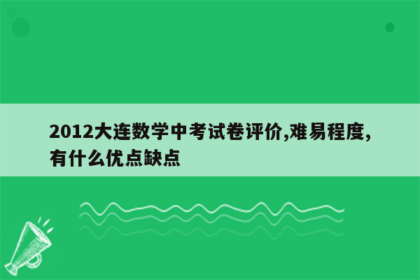 2012大连数学中考试卷评价,难易程度,有什么优点缺点