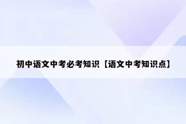 初中语文中考必考知识【语文中考知识点】