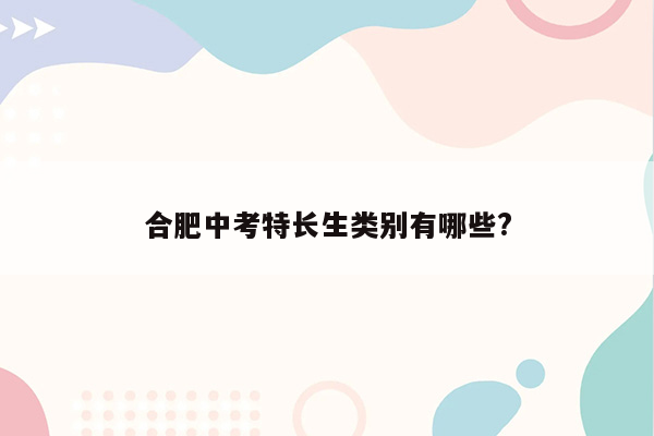 合肥中考特长生类别有哪些?