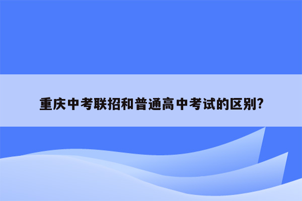 重庆中考联招和普通高中考试的区别?