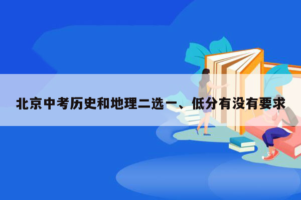 北京中考历史和地理二选一、低分有没有要求