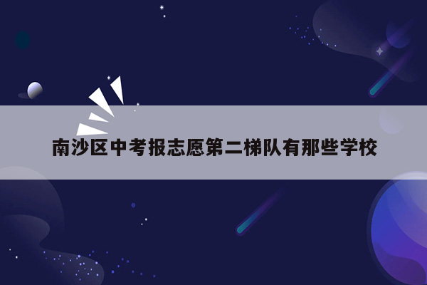 南沙区中考报志愿第二梯队有那些学校