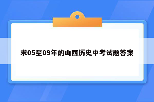 求05至09年的山西历史中考试题答案