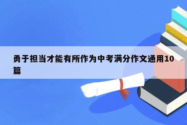 勇于担当才能有所作为中考满分作文通用10篇