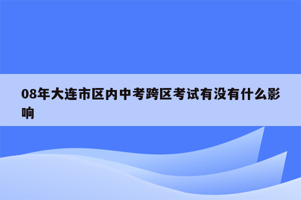 08年大连市区内中考跨区考试有没有什么影响