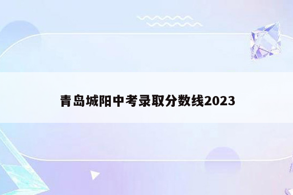 青岛城阳中考录取分数线2023