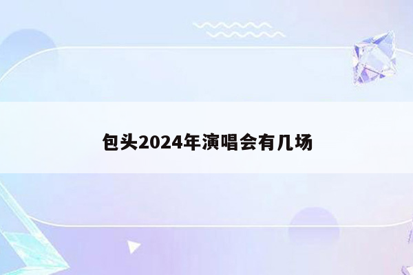 包头2024年演唱会有几场