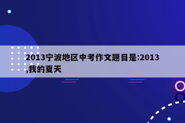 2013宁波地区中考作文题目是:2013,我的夏天