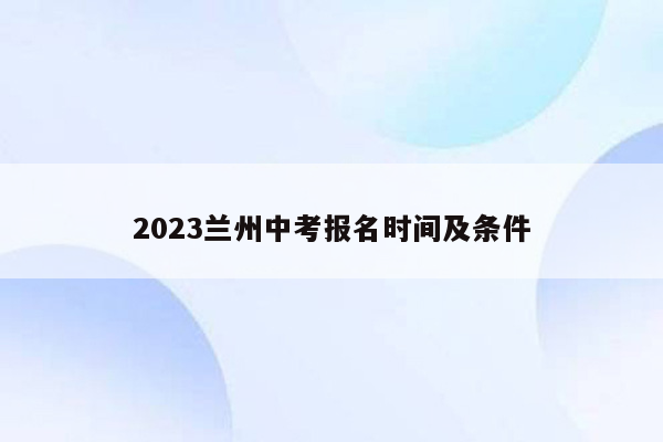 2023兰州中考报名时间及条件