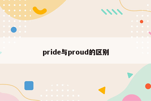 pride与proud的区别