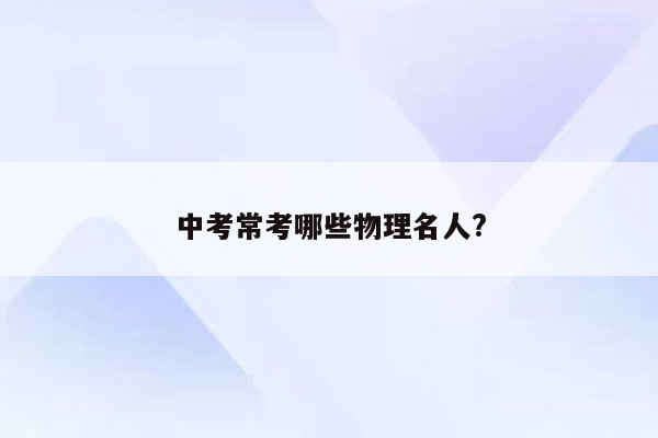 中考常考哪些物理名人?