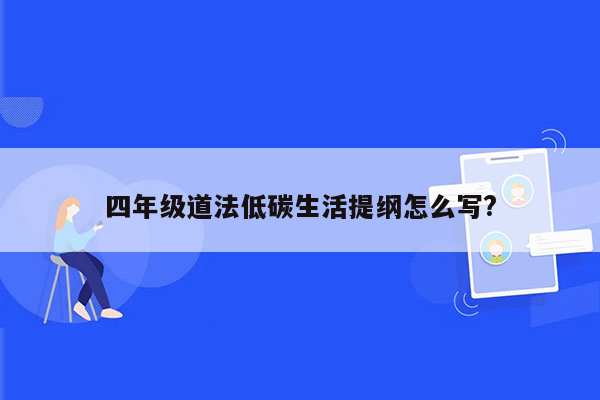 四年级道法低碳生活提纲怎么写?