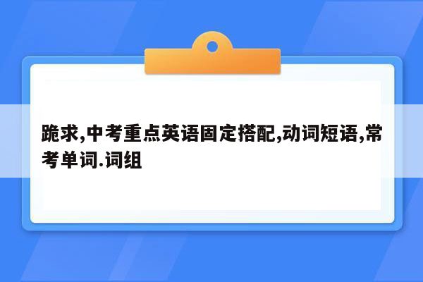跪求,中考重点英语固定搭配,动词短语,常考单词.词组
